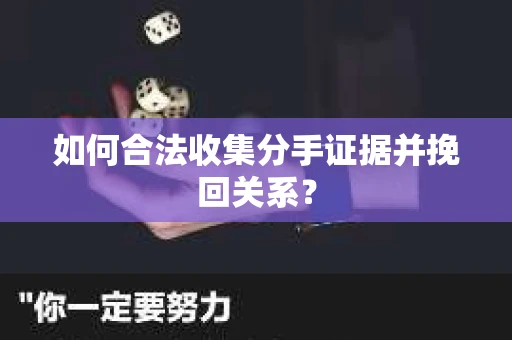 如何合法收集分手证据并挽回关系? 如何合法收集分手证据并挽回关系?