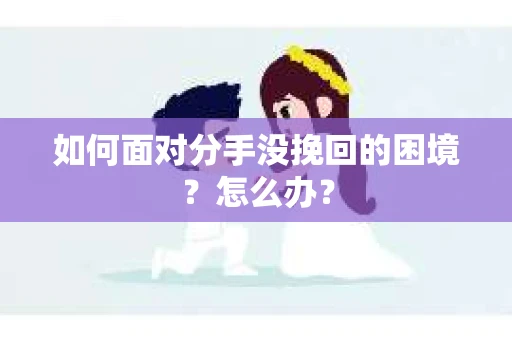 如何面对分手没挽回的困境？怎么办？