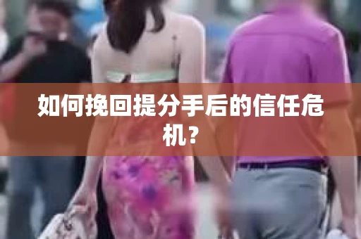 如何挽回提分手后的信任危机？