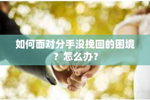 如何面对分手没挽回的困境？怎么办？