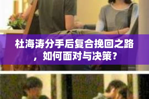 杜海涛分手后复合挽回之路，如何面对与决策？