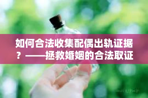 如何合法收集配偶出轨证据？——拯救婚姻的合法取证记