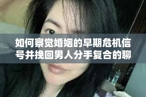 如何察觉婚姻的早期危机信号并挽回男人分手复合的聊天技巧？