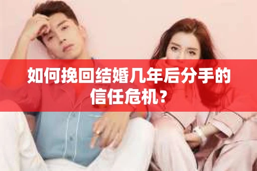 如何挽回结婚几年后分手的信任危机？