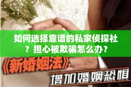 如何选择靠谱的私家侦探社？担心被欺骗怎么办？