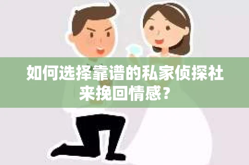 如何选择靠谱的私家侦探社来挽回情感？