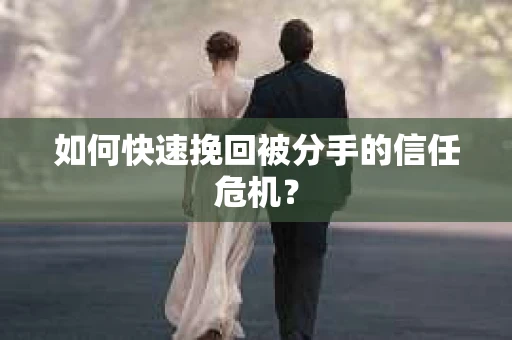 如何快速挽回被分手的信任危机？