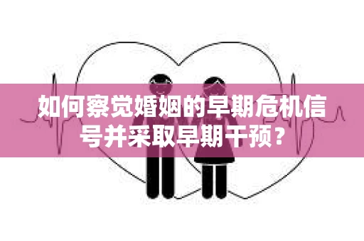 如何察觉婚姻的早期危机信号并采取早期干预？