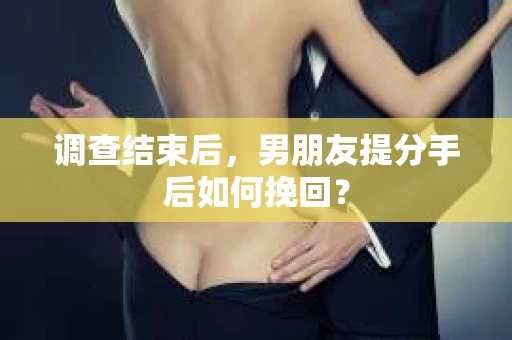 调查结束后，男朋友提分手后如何挽回？