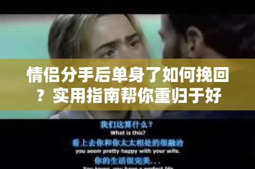 情侣分手后单身了如何挽回？实用指南帮你重归于好