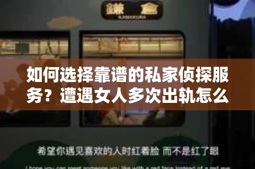 如何选择靠谱的私家侦探服务？遭遇女人多次出轨怎么办？