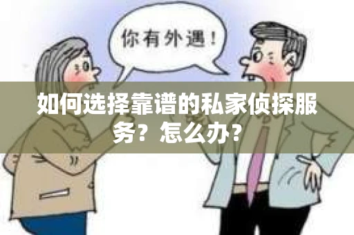 如何选择靠谱的私家侦探服务？怎么办？