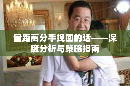 量距离分手挽回的话——深度分析与策略指南