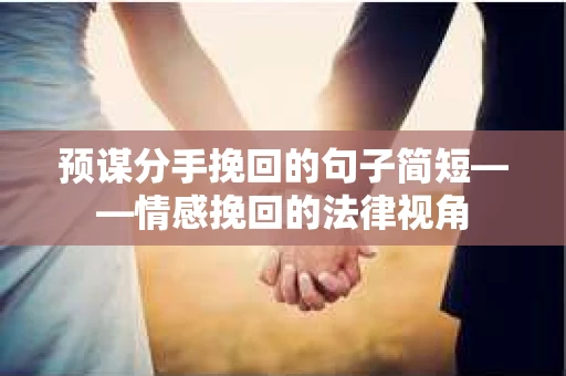 预谋分手挽回的句子简短——情感挽回的法律视角