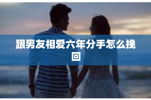 跟男友相爱六年分手怎么挽回
