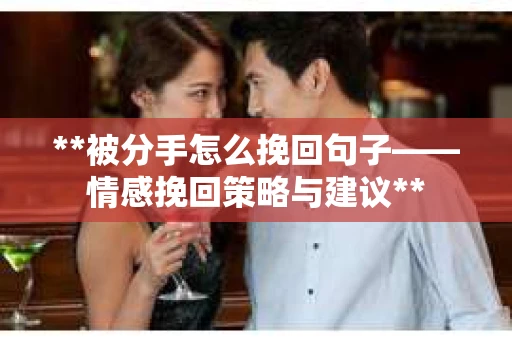 **被分手怎么挽回句子——情感挽回策略与建议**