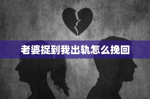 老婆捉到我出轨怎么挽回