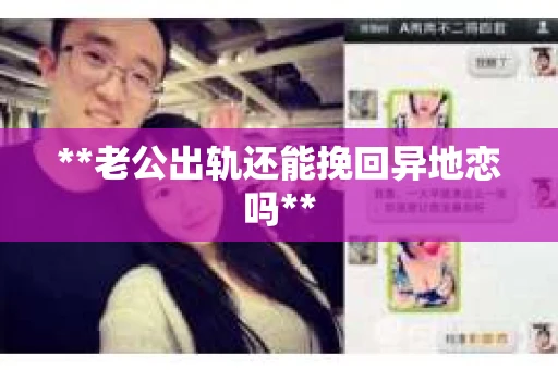 **老公出轨还能挽回异地恋吗**