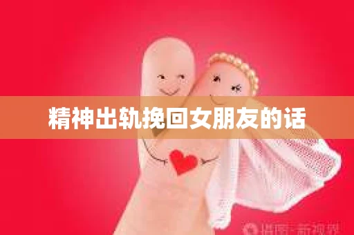 精神出轨挽回女朋友的话