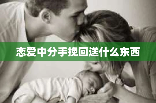 恋爱中分手挽回送什么东西