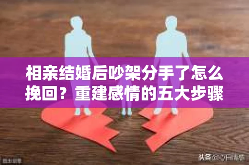 相亲结婚后吵架分手了怎么挽回？重建感情的五大步骤