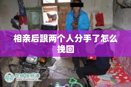 相亲后跟两个人分手了怎么挽回