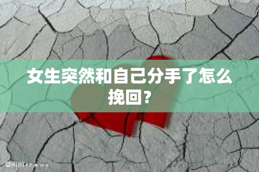 女生突然和自己分手了怎么挽回？