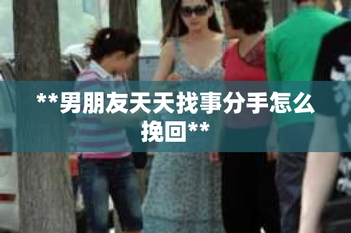 **男朋友天天找事分手怎么挽回**