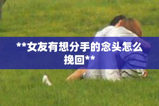 **女友有想分手的念头怎么挽回**