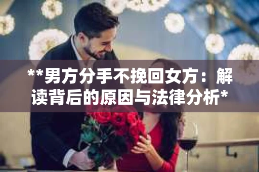 **男方分手不挽回女方：解读背后的原因与法律分析**