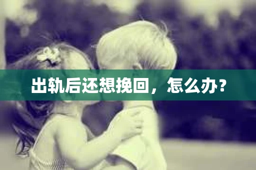 出轨后还想挽回，怎么办？
