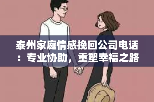 泰州家庭情感挽回公司电话：专业协助，重塑幸福之路