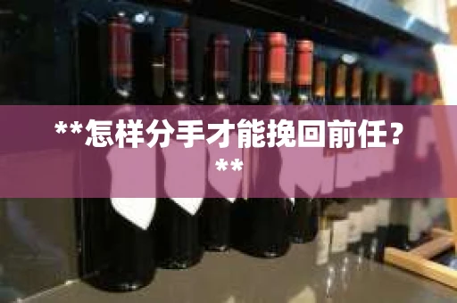 **怎样分手才能挽回前任？**