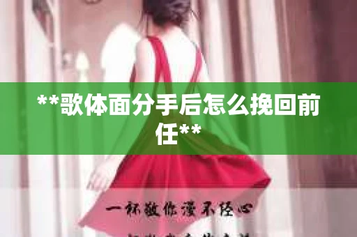 **歌体面分手后怎么挽回前任**