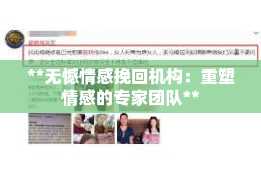 **无憾情感挽回机构:重塑情感的专家团队** **无憾情感挽回机构:重塑情感的专家团队**