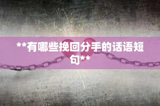 **有哪些挽回分手的话语短句**