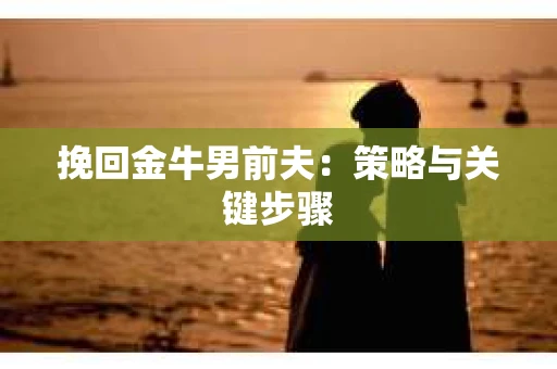 挽回金牛男前夫：策略与关键步骤