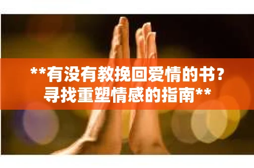 **有没有教挽回爱情的书？寻找重塑情感的指南**