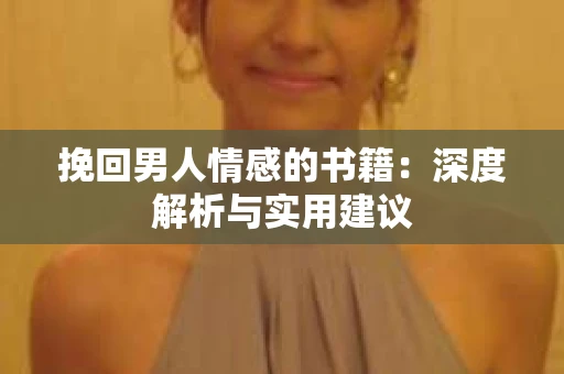 挽回男人情感的书籍：深度解析与实用建议