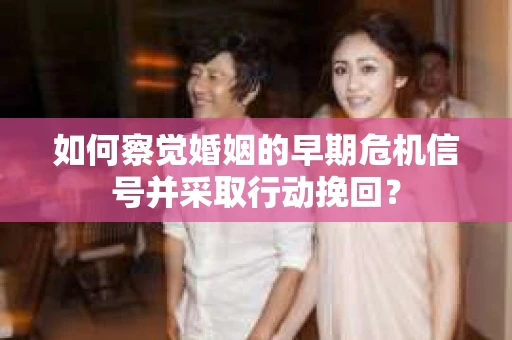如何察觉婚姻的早期危机信号并采取行动挽回？