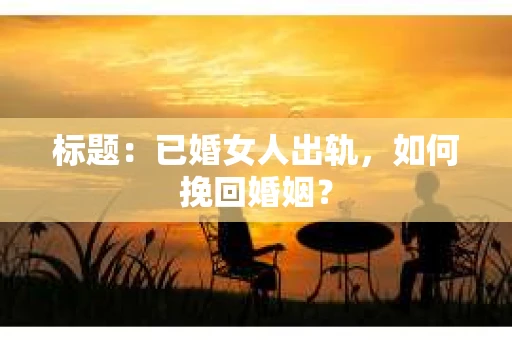 标题：已婚女人出轨，如何挽回婚姻？