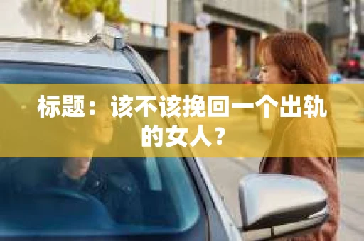 标题：该不该挽回一个出轨的女人？