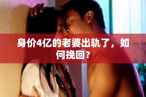 身价4亿的老婆出轨了，如何挽回？