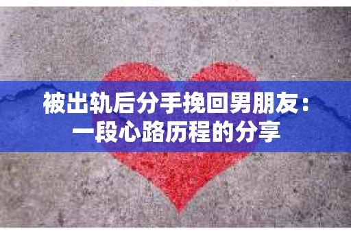 被出轨后分手挽回男朋友：一段心路历程的分享