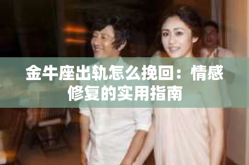金牛座出轨怎么挽回：情感修复的实用指南