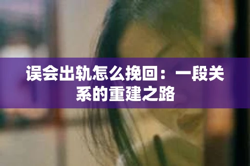 误会出轨怎么挽回：一段关系的重建之路