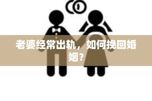 老婆经常出轨，如何挽回婚姻？