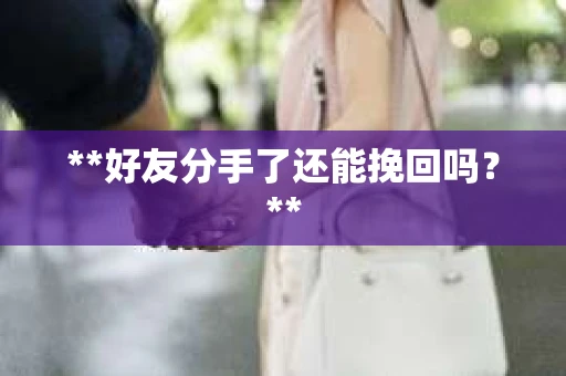 **好友分手了还能挽回吗？**