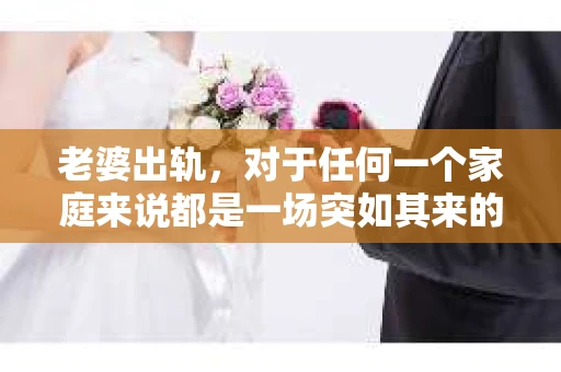 老婆出轨，对于任何一个家庭来说都是一场突如其来的风暴。面对这样的困境，如何挽回婚姻，重拾家庭的和谐，成为了许多人迫切想要了解的问题。今天，我们就来聊聊这个敏感而现实的话题——老婆出轨最好的挽回办法。