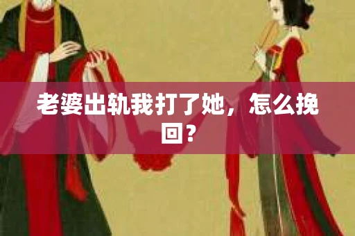 老婆出轨我打了她，怎么挽回？